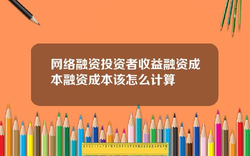 网络融资投资者收益融资成本融资成本该怎么计算