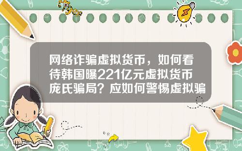网络诈骗虚拟货币，如何看待韩国曝221亿元虚拟货币庞氏骗局？应如何警惕虚拟骗局？
