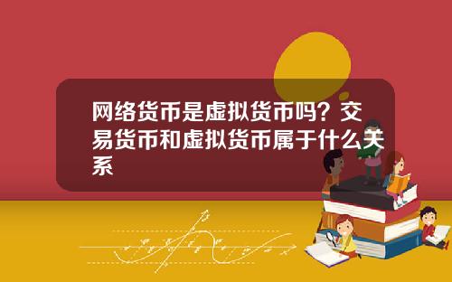 网络货币是虚拟货币吗？交易货币和虚拟货币属于什么关系