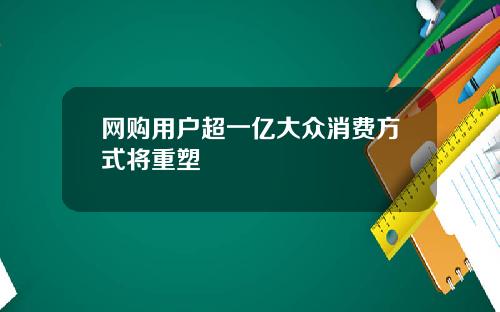 网购用户超一亿大众消费方式将重塑
