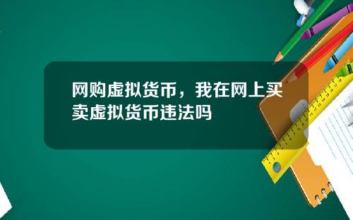 网购虚拟货币，我在网上买卖虚拟货币违法吗