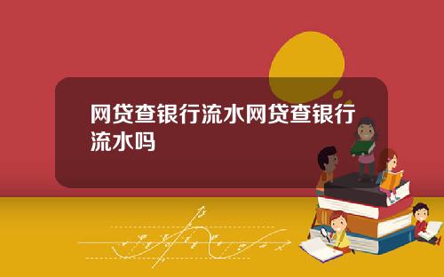 网贷查银行流水网贷查银行流水吗