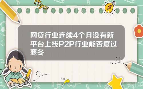 网贷行业连续4个月没有新平台上线P2P行业能否度过寒冬