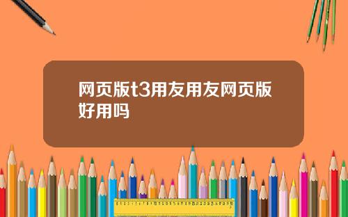 网页版t3用友用友网页版好用吗