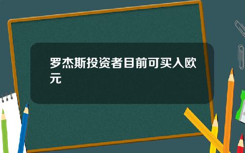 罗杰斯投资者目前可买入欧元