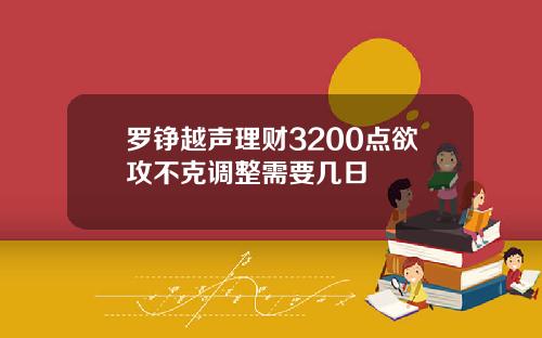 罗铮越声理财3200点欲攻不克调整需要几日