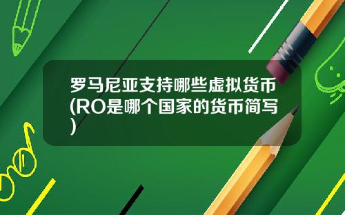 罗马尼亚支持哪些虚拟货币(RO是哪个国家的货币简写)