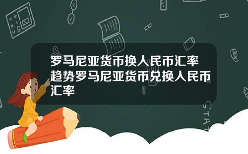 罗马尼亚货币换人民币汇率趋势罗马尼亚货币兑换人民币汇率