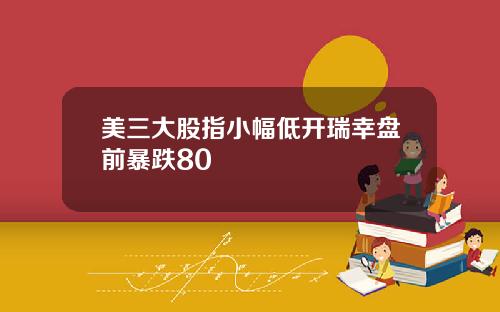 美三大股指小幅低开瑞幸盘前暴跌80