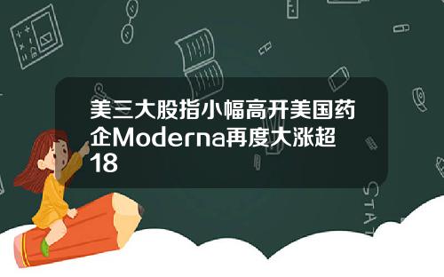 美三大股指小幅高开美国药企Moderna再度大涨超18