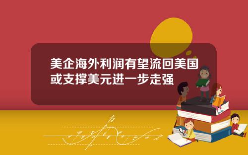 美企海外利润有望流回美国或支撑美元进一步走强