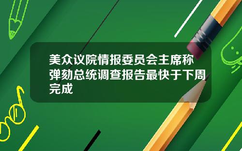 美众议院情报委员会主席称弹劾总统调查报告最快于下周完成