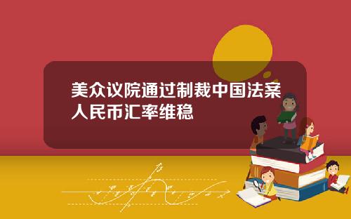 美众议院通过制裁中国法案人民币汇率维稳
