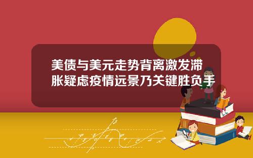 美债与美元走势背离激发滞胀疑虑疫情远景乃关键胜负手