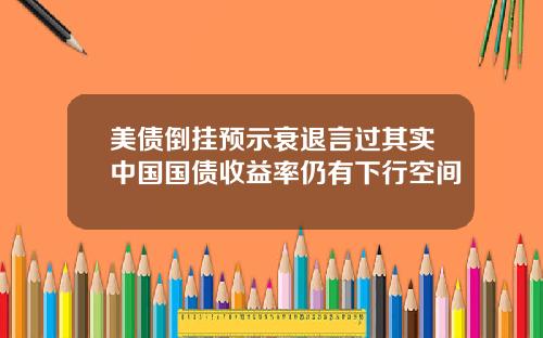 美债倒挂预示衰退言过其实中国国债收益率仍有下行空间