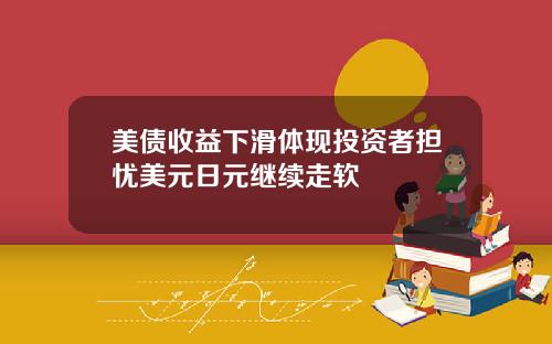 美债收益下滑体现投资者担忧美元日元继续走软