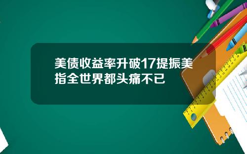 美债收益率升破17提振美指全世界都头痛不已