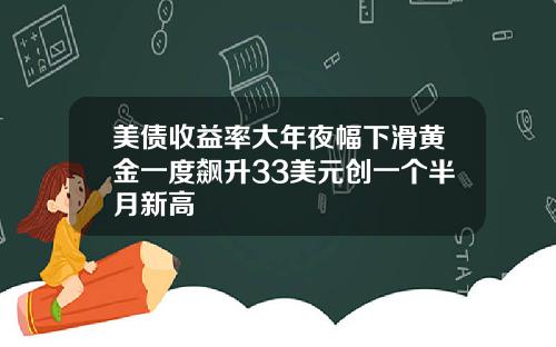 美债收益率大年夜幅下滑黄金一度飙升33美元创一个半月新高
