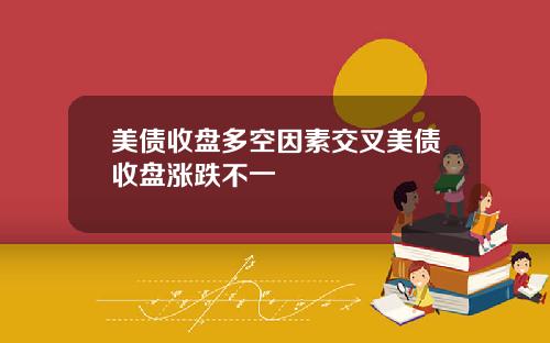 美债收盘多空因素交叉美债收盘涨跌不一