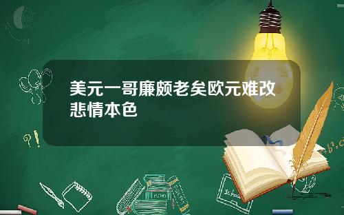 美元一哥廉颇老矣欧元难改悲情本色