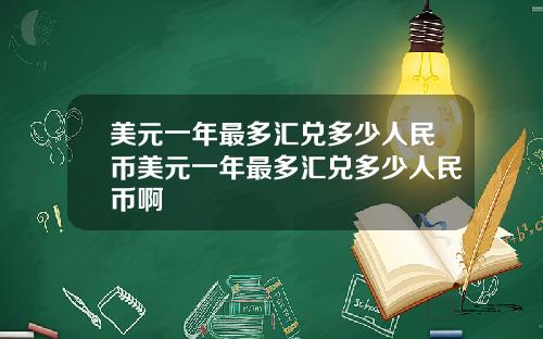 美元一年最多汇兑多少人民币美元一年最多汇兑多少人民币啊