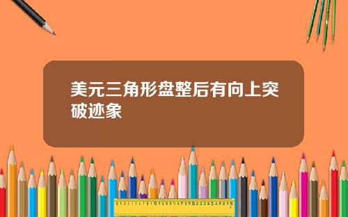 美元三角形盘整后有向上突破迹象