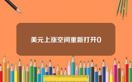美元上涨空间重新打开0