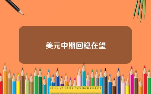 美元中期回稳在望