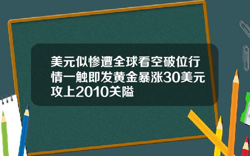 美元似惨遭全球看空破位行情一触即发黄金暴涨30美元攻上2010关隘