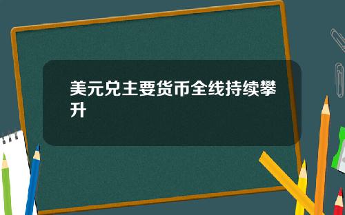 美元兑主要货币全线持续攀升