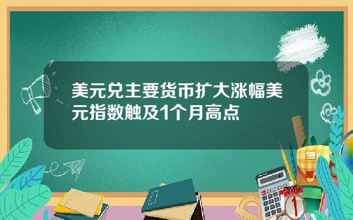 美元兑主要货币扩大涨幅美元指数触及1个月高点