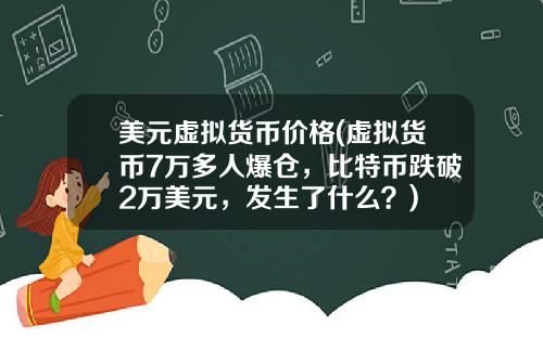 美元虚拟货币价格(虚拟货币7万多人爆仓，比特币跌破2万美元，发生了什么？)