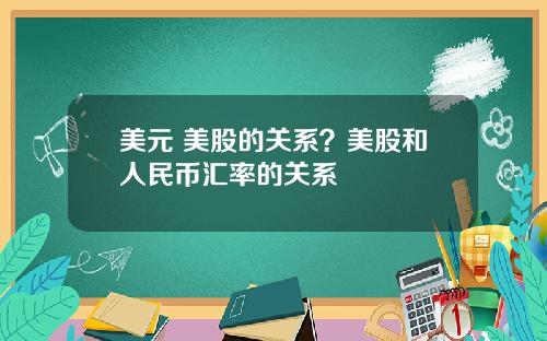 美元 美股的关系？美股和人民币汇率的关系