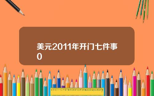 美元2011年开门七件事0