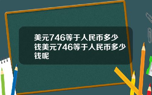 美元746等于人民币多少钱美元746等于人民币多少钱呢