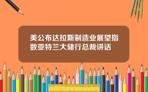 美公布达拉斯制造业展望指数亚特兰大储行总裁讲话