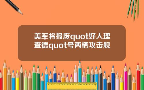 美军将报废quot好人理查德quot号两栖攻击舰