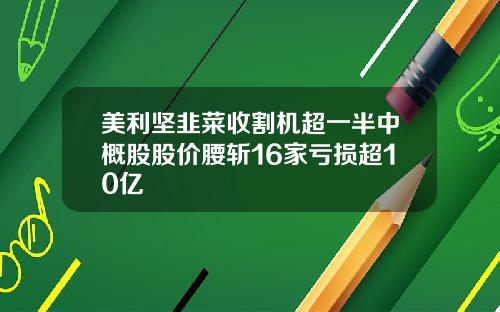 美利坚韭菜收割机超一半中概股股价腰斩16家亏损超10亿
