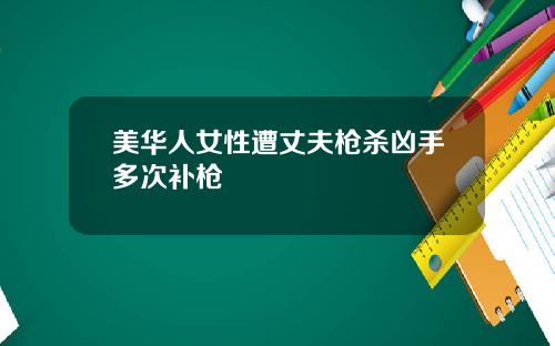 美华人女性遭丈夫枪杀凶手多次补枪