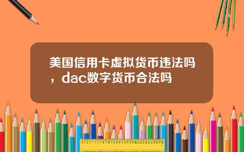 美国信用卡虚拟货币违法吗，dac数字货币合法吗