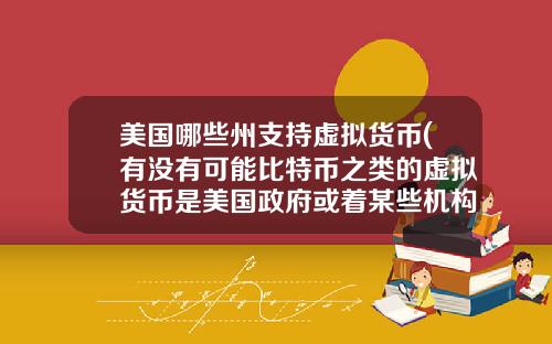 美国哪些州支持虚拟货币(有没有可能比特币之类的虚拟货币是美国政府或着某些机构为了缓解货币超发创造的一个蓄水池？)
