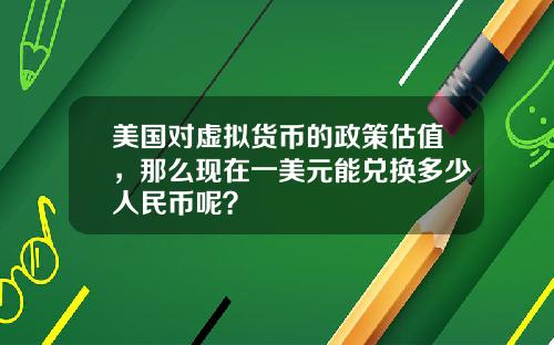 美国对虚拟货币的政策估值，那么现在一美元能兑换多少人民币呢？