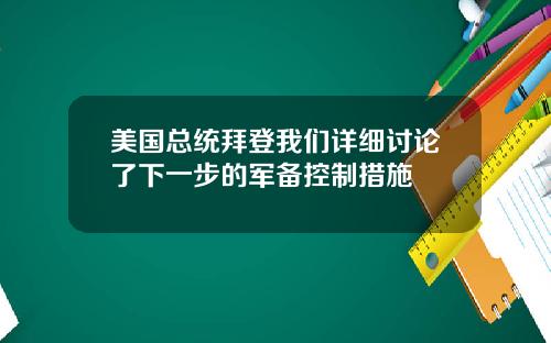 美国总统拜登我们详细讨论了下一步的军备控制措施