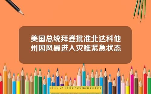 美国总统拜登批准北达科他州因风暴进入灾难紧急状态