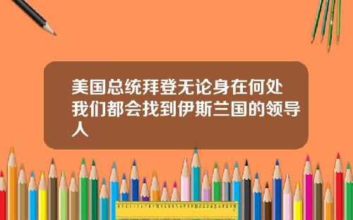 美国总统拜登无论身在何处我们都会找到伊斯兰国的领导人