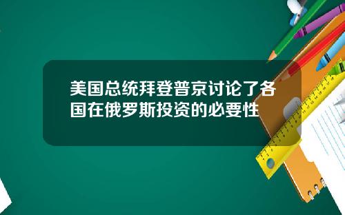 美国总统拜登普京讨论了各国在俄罗斯投资的必要性