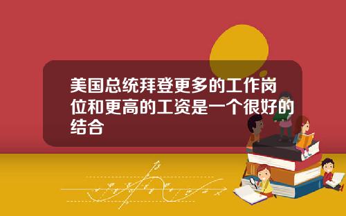 美国总统拜登更多的工作岗位和更高的工资是一个很好的结合