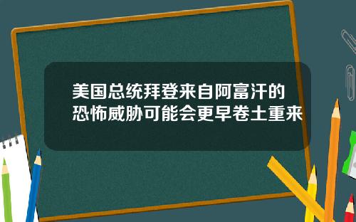 美国总统拜登来自阿富汗的恐怖威胁可能会更早卷土重来