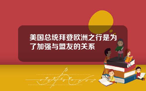 美国总统拜登欧洲之行是为了加强与盟友的关系