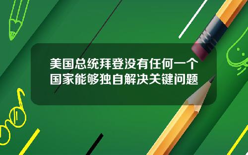 美国总统拜登没有任何一个国家能够独自解决关键问题